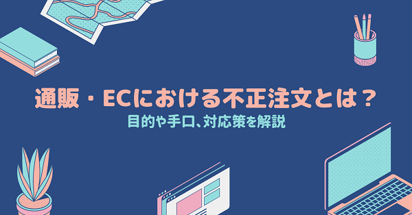 通販・ECにおける不正注文とは？目的や手口、対応策を解説
