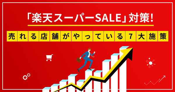 「楽天スーパーSALE」対策！売れる店舗がやっている 7 つの施策を総点検