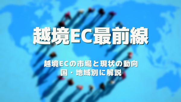 越境EC最前線:越境ECの市場と現状の動向について国・地域別に解説