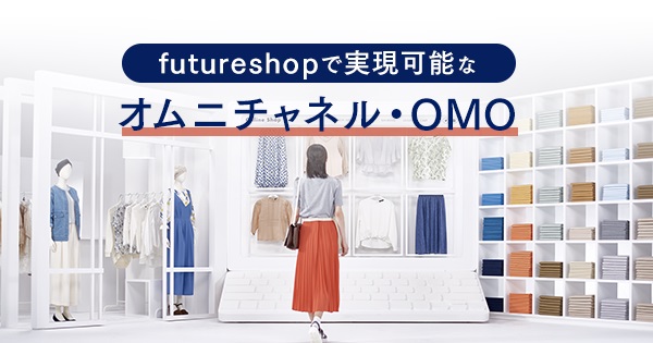 ECサイトと実店舗を連携！futureshop（フューチャーショップ）で実現可能なオムニチャネル・OMO