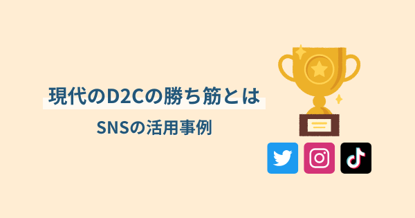 現代のD2Cの勝ち筋とは｜SNS活用の成功事例をご紹介