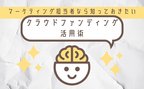 マーケティング担当者なら知っておきたいクラウドファンディングの活用術