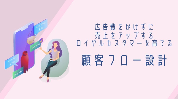 広告費をかけずに売上をアップする、ロイヤルカスタマーを育てる顧客フロー設計