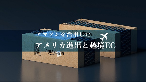アマゾンを活用したアメリカ進出と越境EC