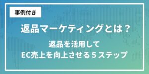 返品マーケティングとは？返品を活用してEC売上を向上させる５ステップ [事例付き]