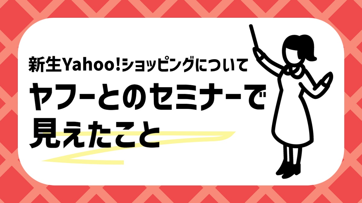 新生Yahoo!ショッピングについてヤフーとのセミナーで見えたこと