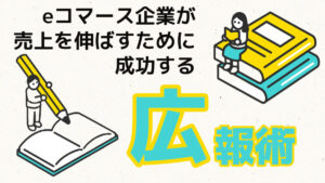 eコマース企業が売上を伸ばすために成功する広報術とは