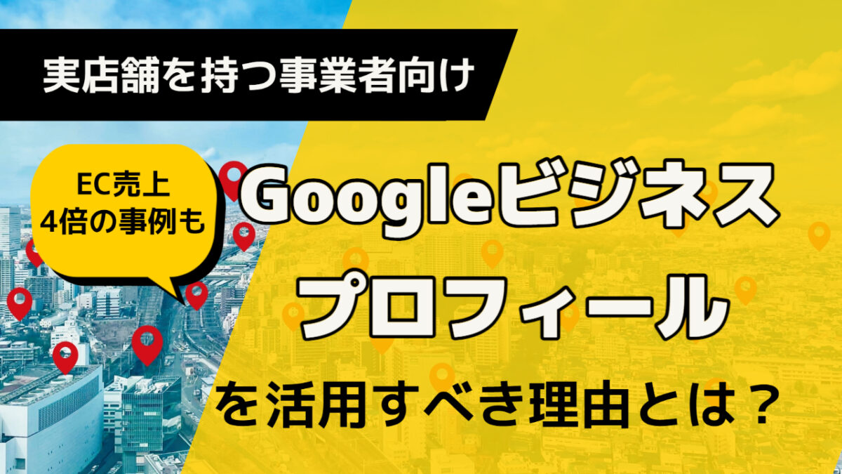 【実店舗を持つ事業者向け】EC売上４倍の事例も。いまGoogleビジネスプロフィールを活用すべき理由とは？