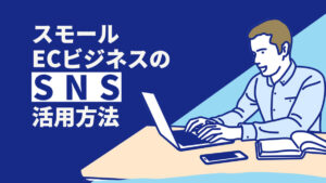 スモールECビジネスのSNS活用方法