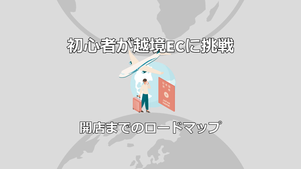 初心者が越境ECに挑戦！開店までのロードマップ