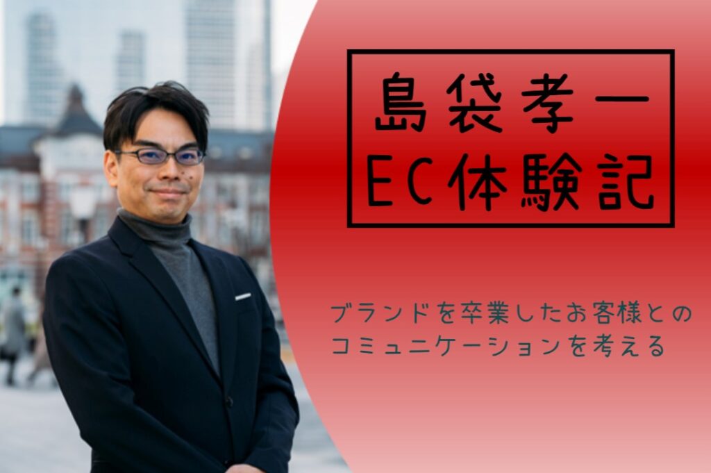 島袋孝一のEC体験記：ブランドを卒業したお客様とのコミュニケーションを考える