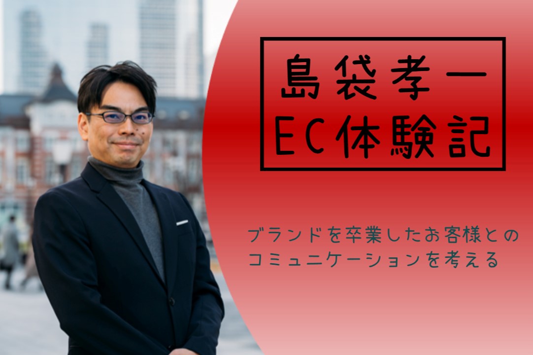 島袋孝一のEC体験記：ブランドを卒業したお客様とのコミュニケーションを考える