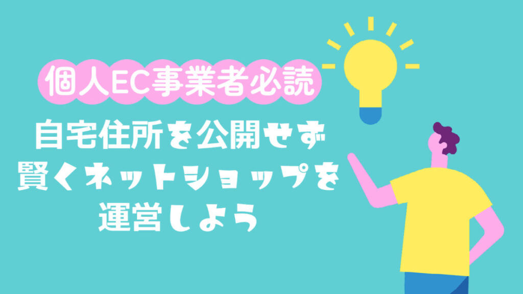 【個人EC事業者必読】自宅住所を公開せず賢くネットショップを運営しよう