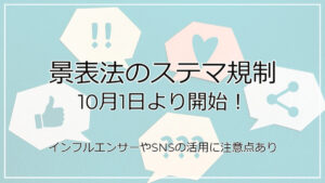 景表法のステマ規制が10月1日より開始！インフルエンサーやSNSの活用に注意点あり