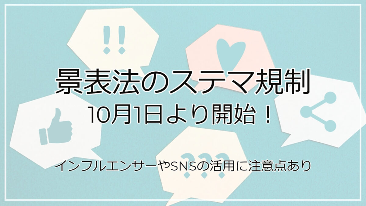 景表法のステマ規制が10月1日より開始！インフルエンサーやSNSの活用に注意点あり