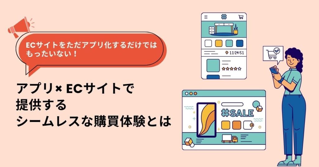 ECサイトをただアプリ化するだけではもったいない！アプリ× ECサイトで提供するシームレスな購買体験とは