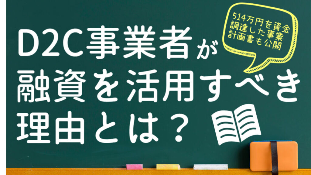 D2C事業者が融資を活用すべき理由とは？ 融資の流れや注意点を徹底解説！【514万円を資金調達した事業計画書も公開】