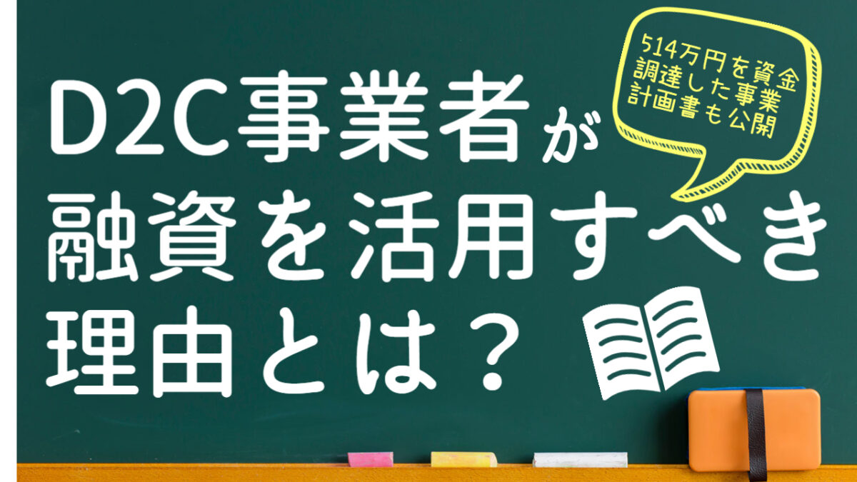 D2C事業者が融資を活用すべき理由とは？ 融資の流れや注意点を徹底解説！【514万円を資金調達した事業計画書も公開】