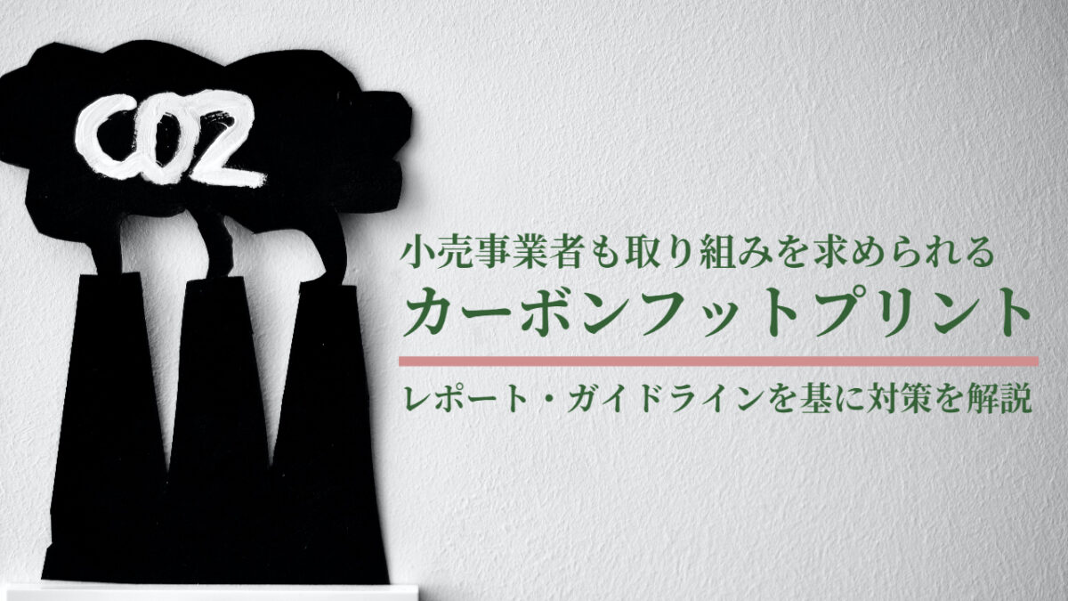 小売事業者も取り組みを求められるカーボンフットプリント（CFP）とは？レポート・ガイドラインを基に対策を解説