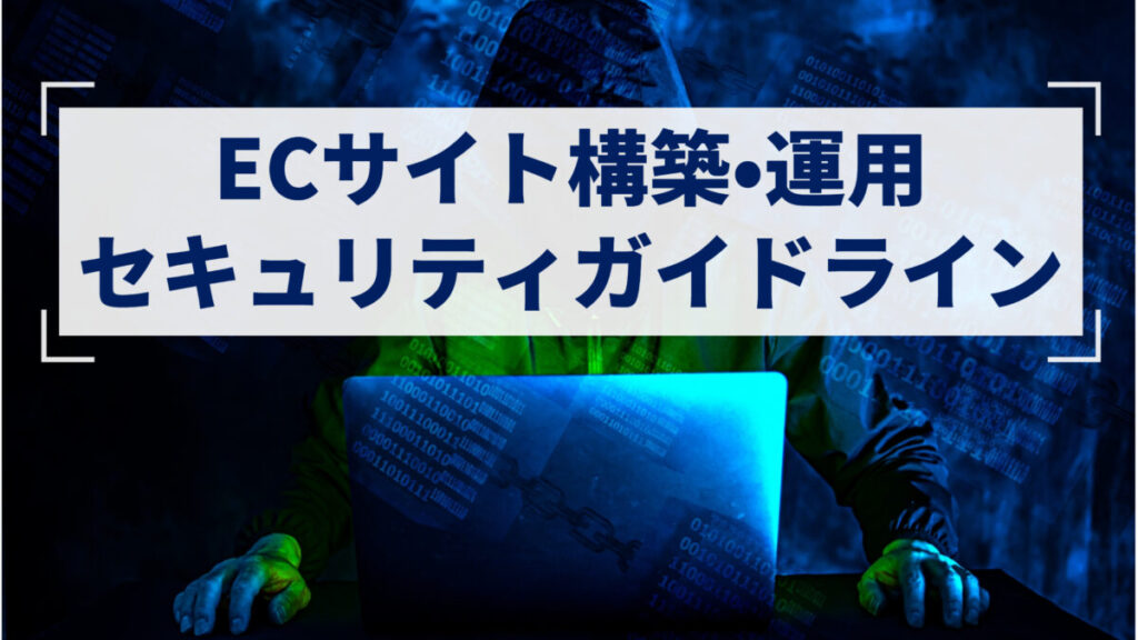 「ECサイト構築・運用セキュリティガイドライン」を解説！セキュリティ対策が必要なサイトの特徴や注意点を紹介
