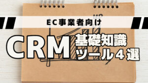 EC事業者向け！CRMの基礎知識と代表的なツール４選