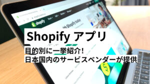 Shopifyアプリおすすめ28選、目的別に一挙紹介！日本国内のサービスベンダーが提供