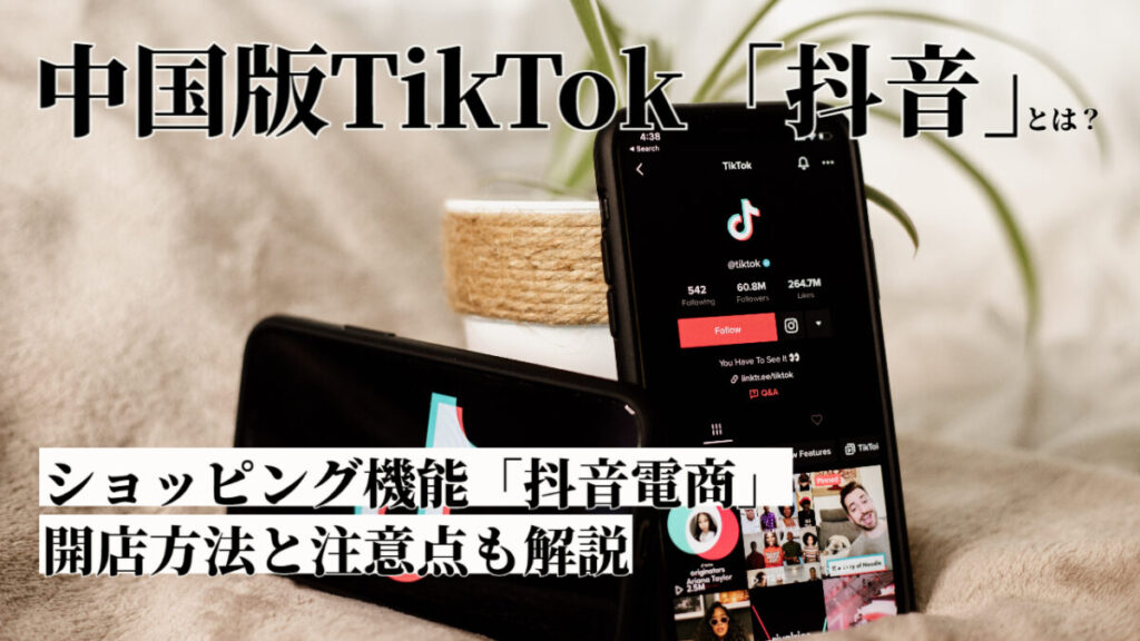 中国版TikTok「抖音（Douyin）」とは？ショッピング機能の抖音電商(Douyin EC)の開店方法と注意点も解説