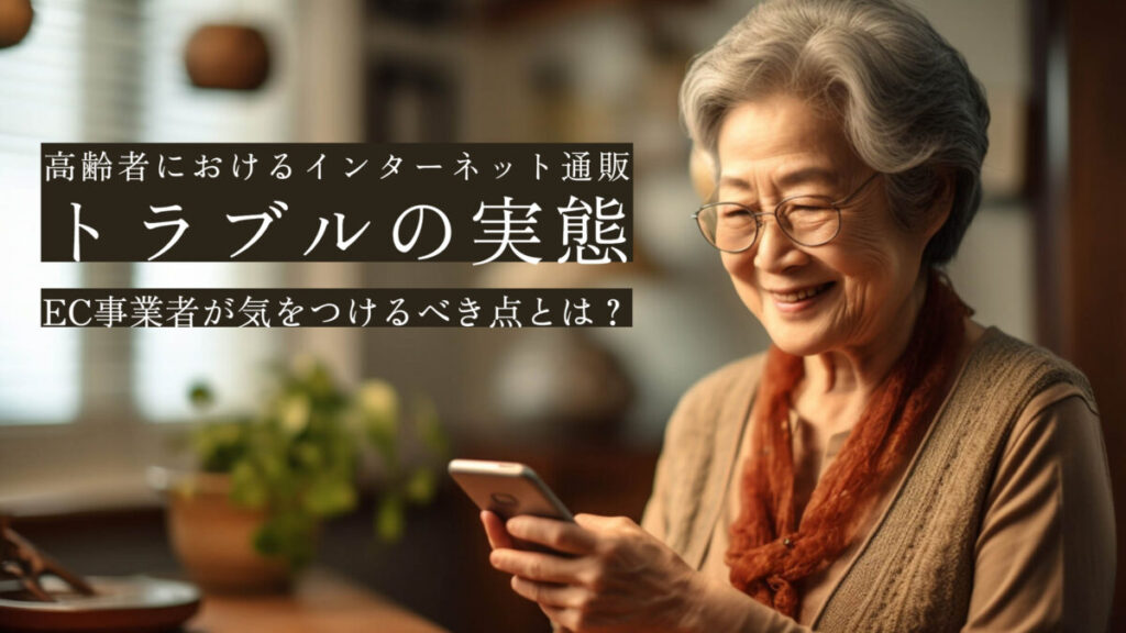 EC事業者が気をつけるべき点とは？高齢者におけるインターネット通販のトラブルの実態