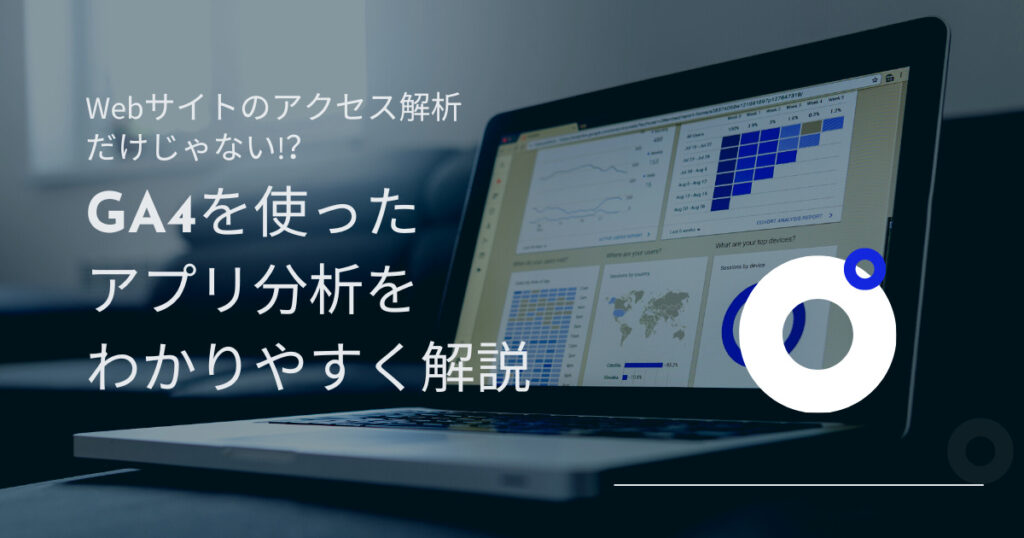 Webサイトのアクセス解析だけじゃない!？ GA4を使ったアプリ分析をわかりやすく解説