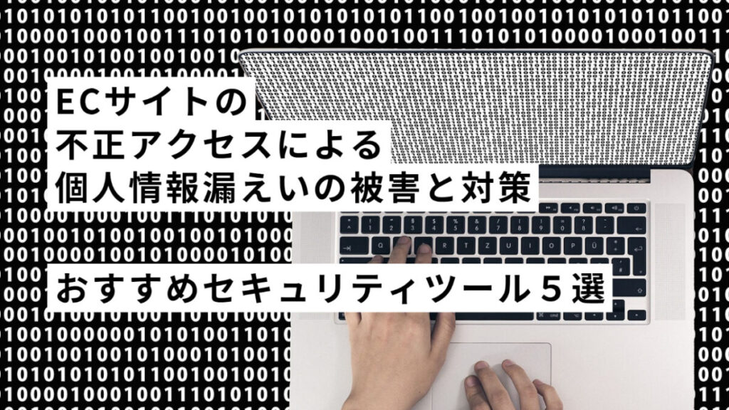 ECサイトの不正アクセスによる個人情報漏えいの被害と対策！おすすめセキュリティツール５選