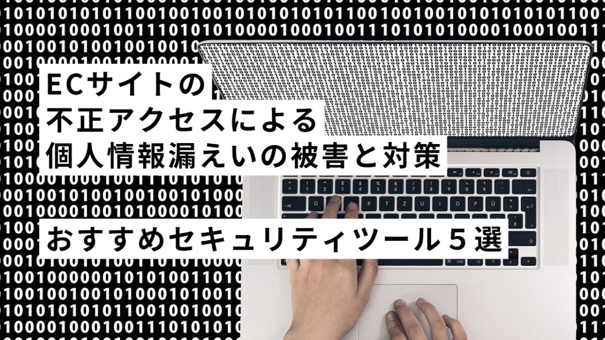 ECサイトの不正アクセスによる個人情報漏えいの被害と対策！おすすめセキュリティツール５選