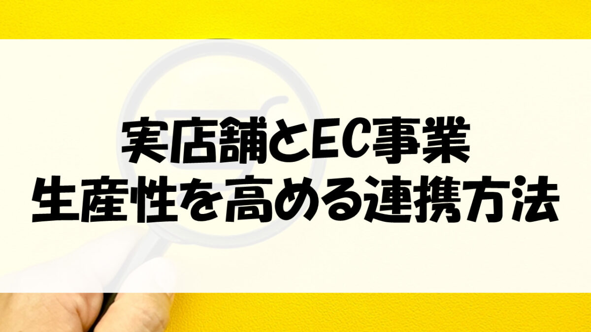 実店舗とEC事業、生産性を高める連携方法