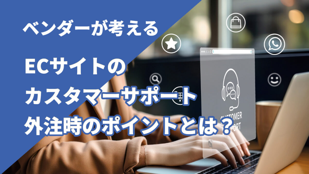 ベンダーが考えるECサイトのカスタマーサポート外注時のポイントとは？