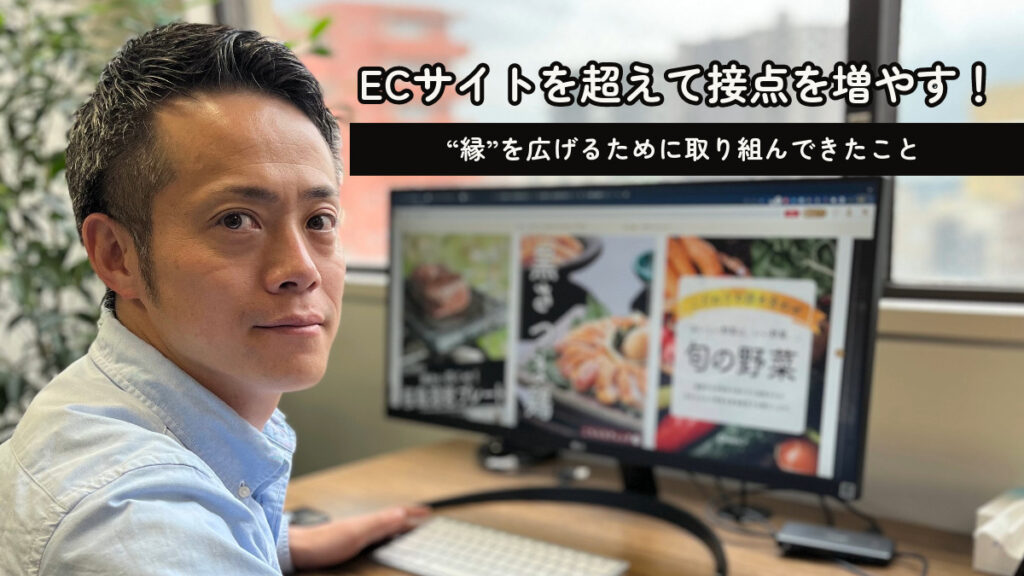 ECサイトを超えて接点を増やす！“縁”を広げるために取り組んできたこと