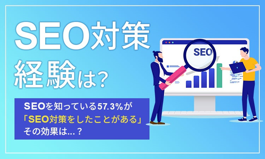 ９位　【SEOの知恵袋・SEO対策の経験に関する調査】SEOを知っている57.3％が「SEO対策をしたことがある」その効果は…？