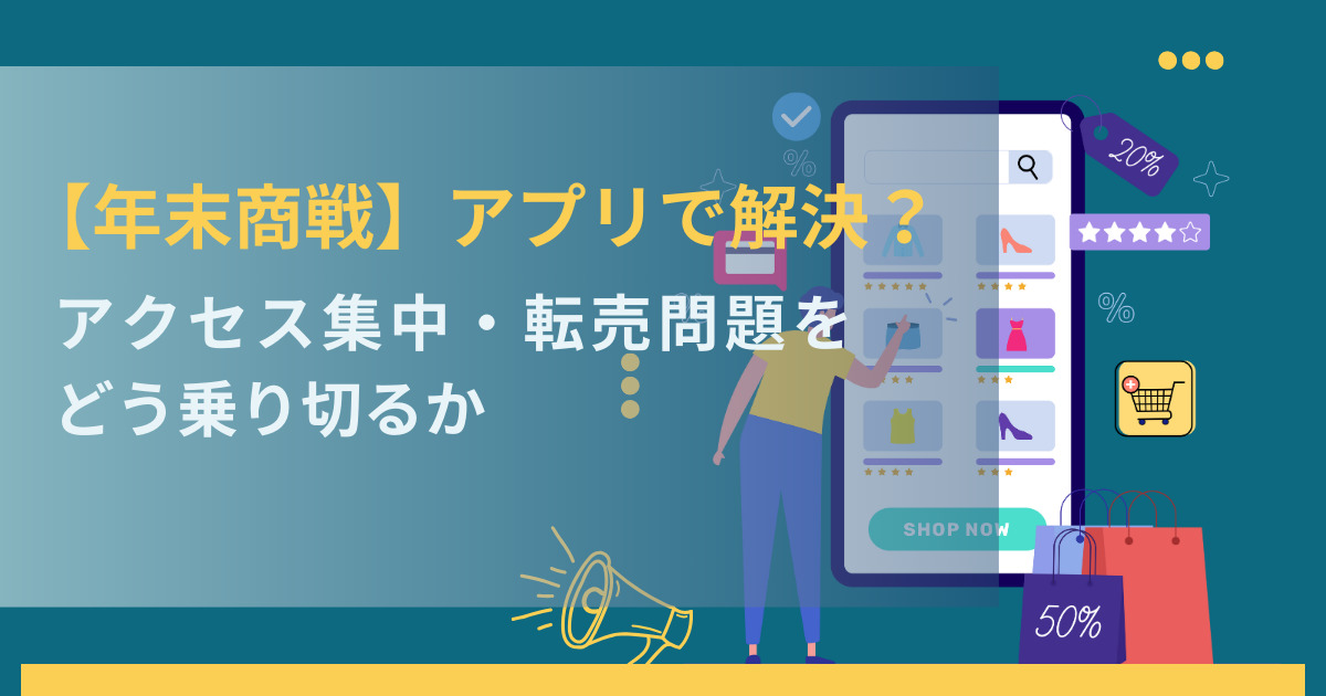 【年末商戦】アプリで解決?アクセス集中・転売問題をどう乗り切るか