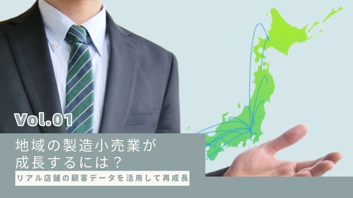 リアル店舗の顧客データを活用して再成長：地域の製造小売業が成長するには？【第１回】