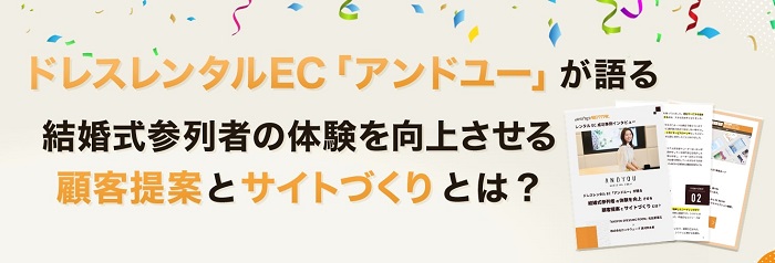 ドレスレンタルEC「アンドユー」が語る結婚式参列者の体験を向上させる顧客提案とサイトづくりとは？