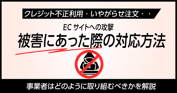 増加するECサイトへの攻撃に対し、事業者はどのように取り組むべきか？被害にあった際の対応方法