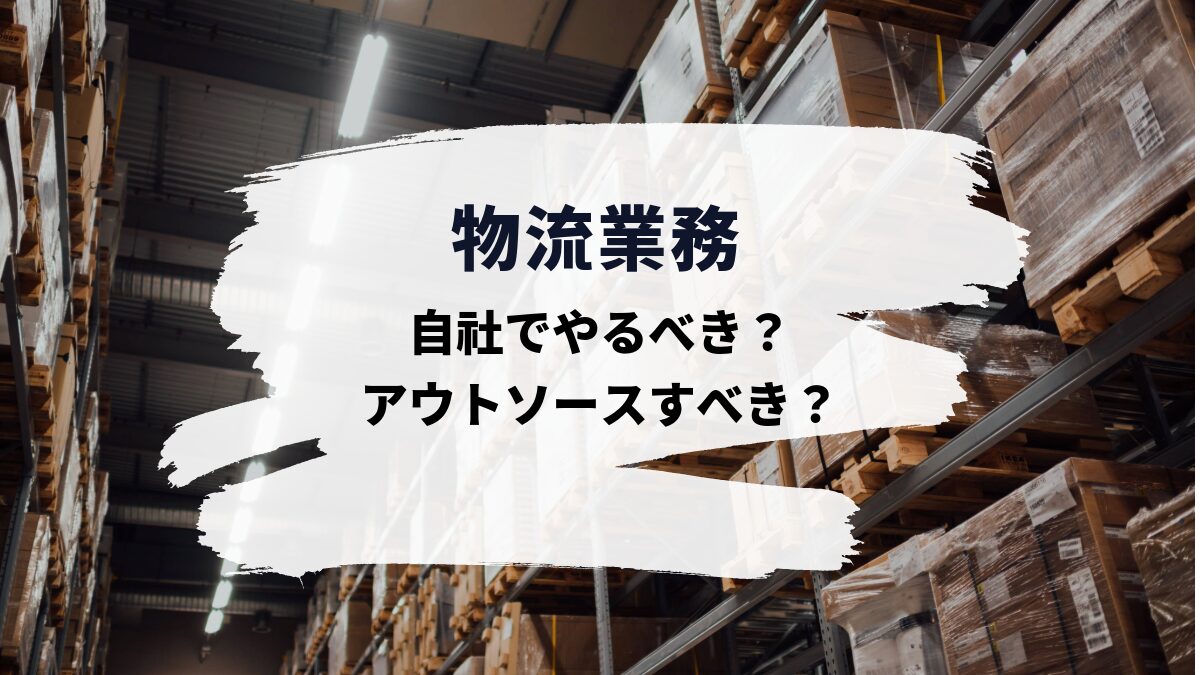 物流業務は自社でやるべき？それともアウトソースすべき？