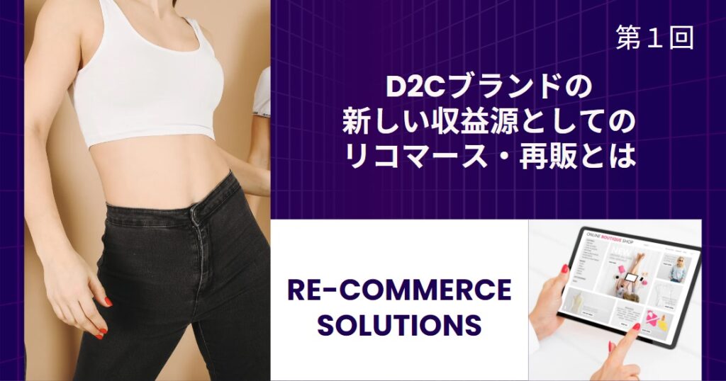 D2Cブランドの新しい収益源としてのリコマース・再販とは【リコマース・オムニチャネル総論 第１回】
