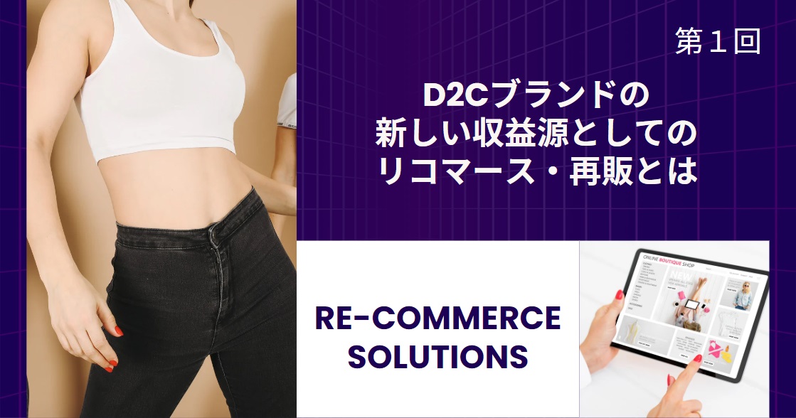 D2Cブランドの新しい収益源としてのリコマース・再販とは【リコマース・オムニチャネル総論 第１回】