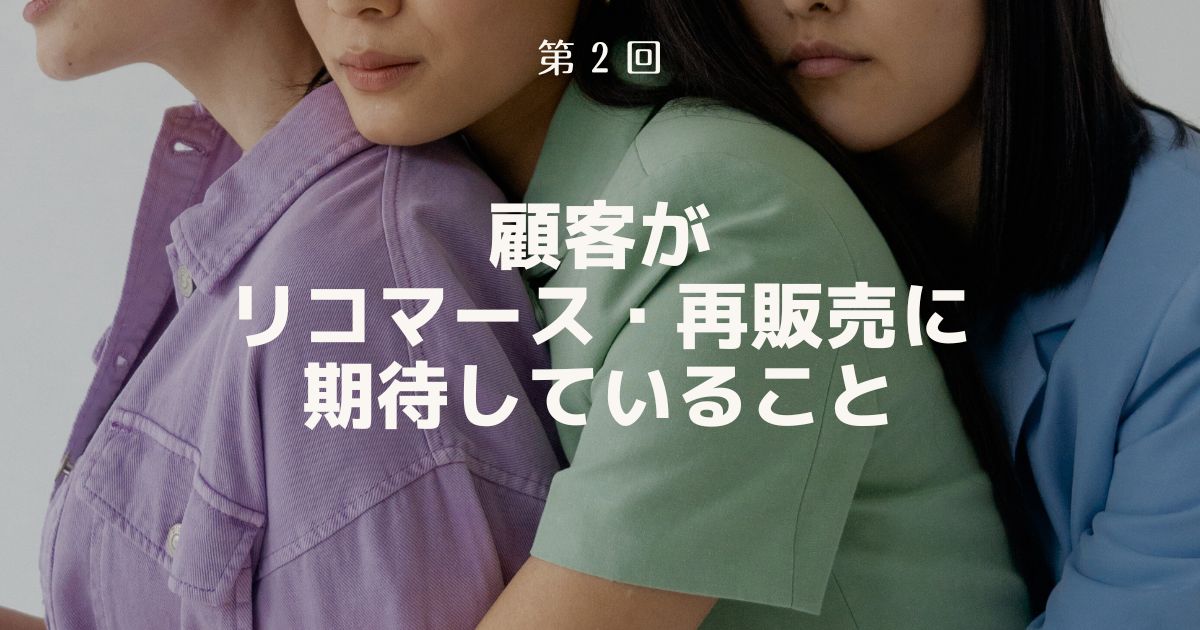 顧客がリコマース・再販売に期待していること【リコマース・オムニチャネル総論 第２回】