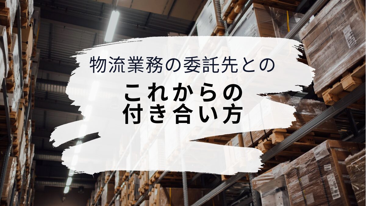 物流業務の委託先とのこれからの付き合い方