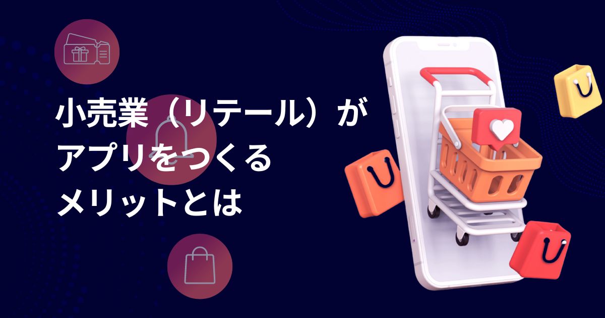 リテール（小売業）がアプリを作るメリットとは