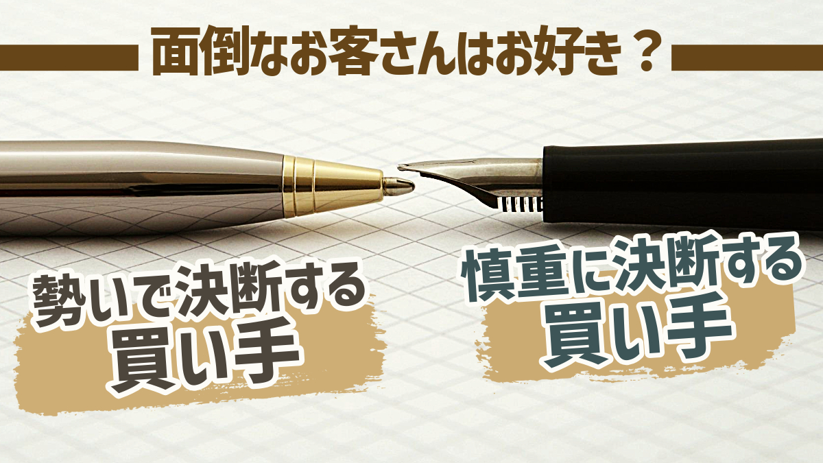 面倒なお客さんはお好き？「勢いで決断する買い手」と「慎重に決断する買い手」