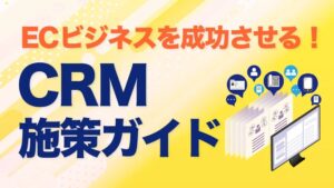 ECビジネスを成功させる！CRM施策ガイド