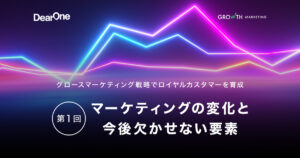 マーケティングの変化と今後欠かせない要素：グロースマーケティング戦略でロイヤルカスタマーを育成【第１回】