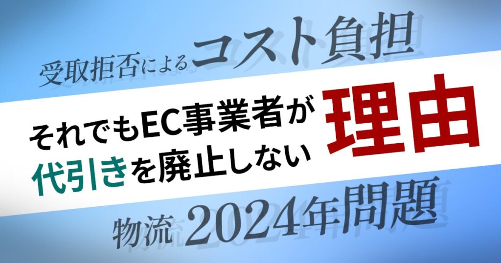 受取拒否によるコスト負担や物流の2024年問題など、それでもEC事業者が代引きを廃止しない理由とは