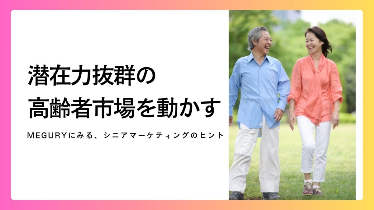 潜在力抜群の高齢者市場を動かす！MEGURYにみる、シニアマーケティングのヒント